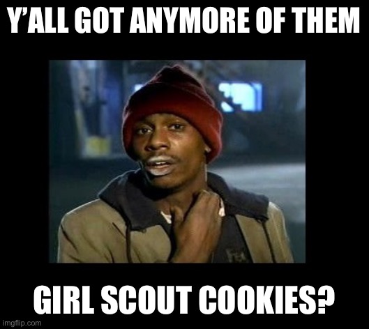 dave chappelle y'all got any more of crackhead | Y’ALL GOT ANYMORE OF THEM; GIRL SCOUT COOKIES? | image tagged in dave chappelle y'all got any more of crackhead | made w/ Imgflip meme maker