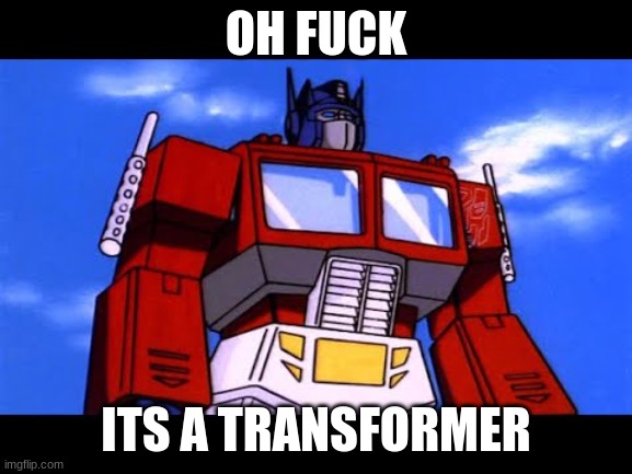 Optimus Prime | OH FUCK ITS A TRANSFORMER | image tagged in optimus prime | made w/ Imgflip meme maker