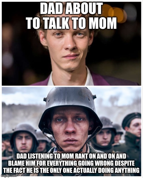 WHYYYY | DAD ABOUT TO TALK TO MOM; DAD LISTENING TO MOM RANT ON AND ON AND BLAME HIM FOR EVERYTHING GOING WRONG DESPITE THE FACT HE IS THE ONLY ONE ACTUALLY DOING ANYTHING | image tagged in how it started vs how it s going | made w/ Imgflip meme maker