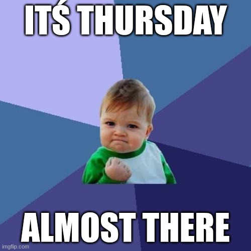 Success Kid | ITŚ THURSDAY; ALMOST THERE | image tagged in memes,success kid | made w/ Imgflip meme maker