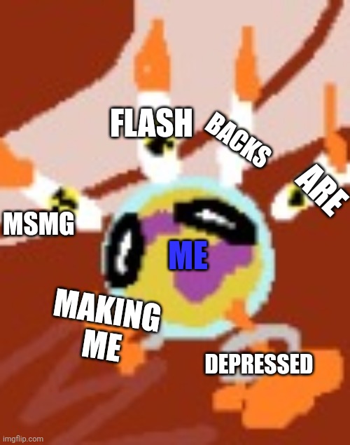 Titan Getting Nuked | ME MSMG FLASH BACKS ARE MAKING ME DEPRESSED | image tagged in titan getting nuked | made w/ Imgflip meme maker