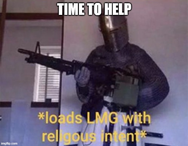 Loads LMG with religious intent | TIME TO HELP | image tagged in loads lmg with religious intent | made w/ Imgflip meme maker