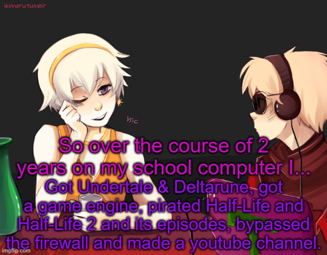on a school computer, your options are limited; but not if you play your cards right. | So over the course of 2 years on my school computer I... Got Undertale & Deltarune, got a game engine, pirated Half-Life and Half-Life 2 and its episodes, bypassed the firewall and made a youtube channel. | image tagged in rose lalonde being drunk | made w/ Imgflip meme maker