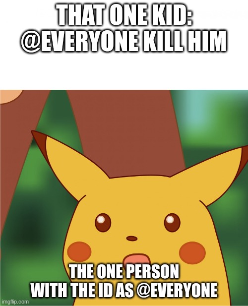 oh no | THAT ONE KID: @EVERYONE KILL HIM; THE ONE PERSON WITH THE ID AS @EVERYONE | image tagged in surprised pikachu high quality,hold up,oh no,memes,lol | made w/ Imgflip meme maker