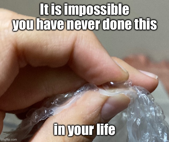 It is impossible you have never done this; in your life | made w/ Imgflip meme maker