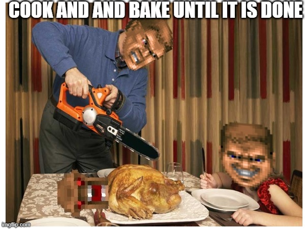 Cook and bake | COOK AND AND BAKE UNTIL IT IS DONE | image tagged in cooking | made w/ Imgflip meme maker