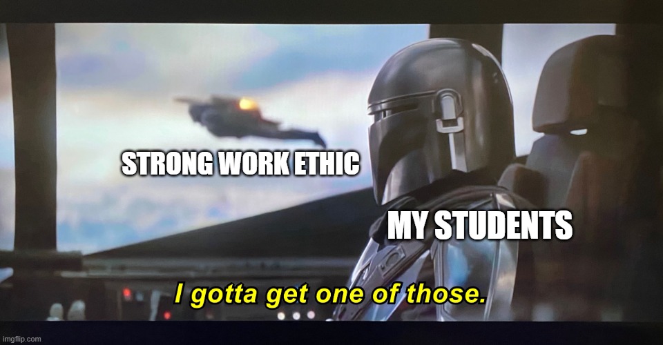 I gotta get one of those. | STRONG WORK ETHIC; MY STUDENTS | image tagged in i gotta get one of those | made w/ Imgflip meme maker
