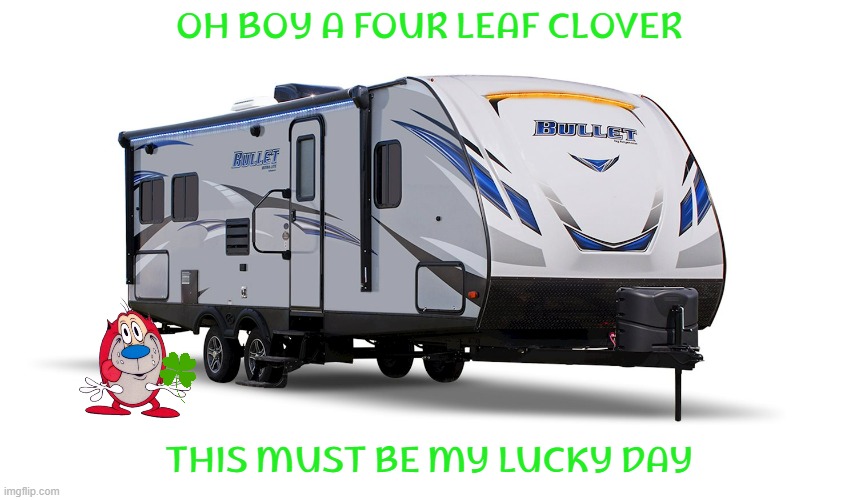 stimpy's lucky day | OH BOY A FOUR LEAF CLOVER; THIS MUST BE MY LUCKY DAY | image tagged in rv trailer,nickelodeon,paramount,st patrick's day,cats | made w/ Imgflip meme maker