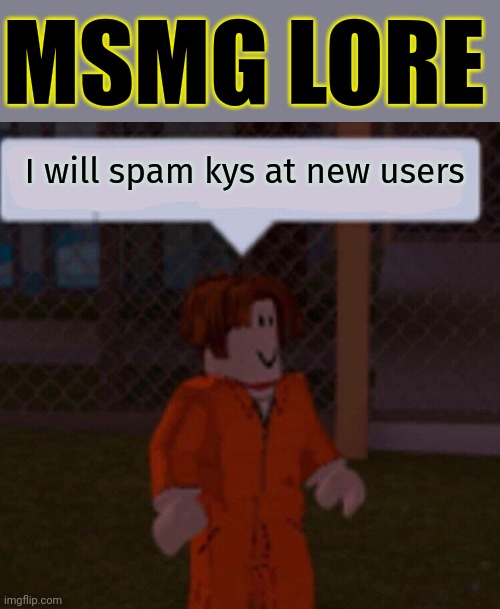 True story, Google it. | MSMG LORE; I will spam kys at new users | image tagged in i will swear word at you,msmg,lore,stop it get some help | made w/ Imgflip meme maker