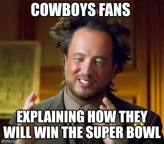 Ancient Aliens Meme | COWBOYS FANS; EXPLAINING HOW THEY WILL WIN THE SUPER BOWL | image tagged in memes,ancient aliens | made w/ Imgflip meme maker