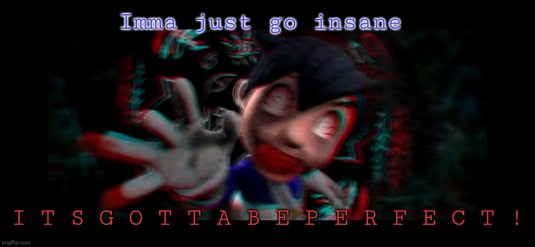 3/18/23 | Imma just go insane; I T S G O T T A B E P E R F E C T ! | image tagged in helm gnaw what smg4 doin | made w/ Imgflip meme maker