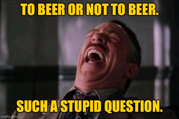 Laughing man | TO BEER OR NOT TO BEER. SUCH A STUPID QUESTION. | image tagged in man laughing,beer or not,stupid question,drink | made w/ Imgflip meme maker