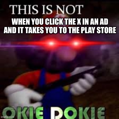 bottom text | WHEN YOU CLICK THE X IN AN AD AND IT TAKES YOU TO THE PLAY STORE | image tagged in this is not okie dokie,mobile game ads,ads,frustration | made w/ Imgflip meme maker