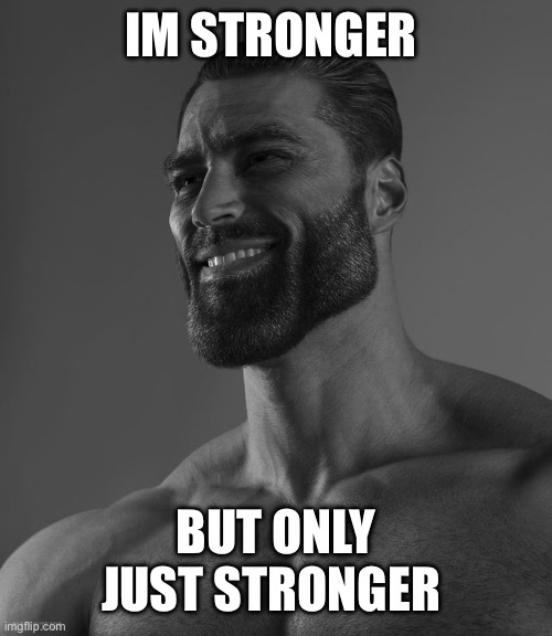 Giga Chad | IM STRONGER; BUT ONLY JUST STRONGER | image tagged in giga chad | made w/ Imgflip meme maker