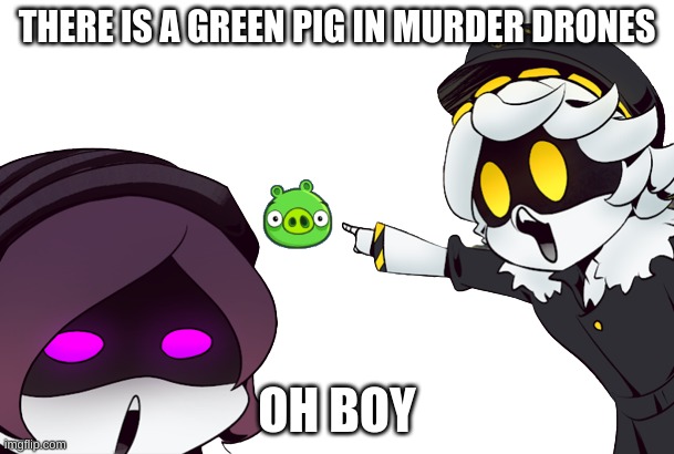 murder drones | THERE IS A GREEN PIG IN MURDER DRONES; OH BOY | image tagged in murder drones uzi and n pointing | made w/ Imgflip meme maker