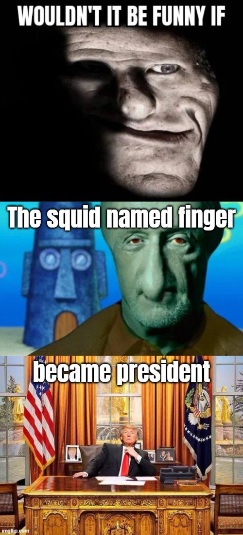 The squid named finger; became president | image tagged in wouldn't it be funny if x,squid named finger,president trump | made w/ Imgflip meme maker