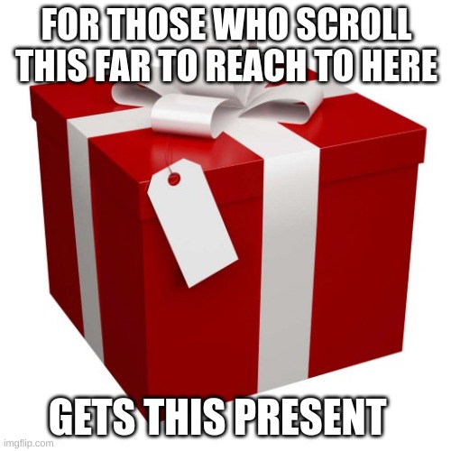 Present | FOR THOSE WHO SCROLL THIS FAR TO REACH TO HERE; GETS THIS PRESENT | image tagged in present | made w/ Imgflip meme maker