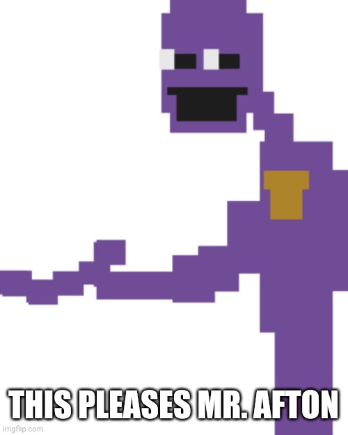 The Man Behind the Slaughter | THIS PLEASES MR. AFTON | image tagged in the man behind the slaughter | made w/ Imgflip meme maker