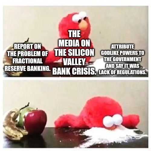 Silicon Valley Bank Crisis | THE MEDIA ON THE SILICON VALLEY BANK CRISIS. ATTRIBUTE GODLIKE POWERS TO THE GOVERNMENT AND SAY IT WAS LACK OF REGULATIONS. REPORT ON THE PROBLEM OF FRACTIONAL RESERVE BANKING. | image tagged in elmo cocaine,federal reserve,bank,greed,collapse,invest | made w/ Imgflip meme maker