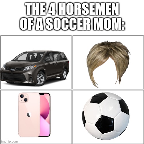 Is it true? | THE 4 HORSEMEN OF A SOCCER MOM: | image tagged in the 4 horsemen of | made w/ Imgflip meme maker