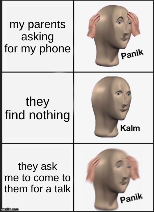 oh no | my parents asking for my phone; they find nothing; they ask me to come to them for a talk | image tagged in memes,panik kalm panik | made w/ Imgflip meme maker