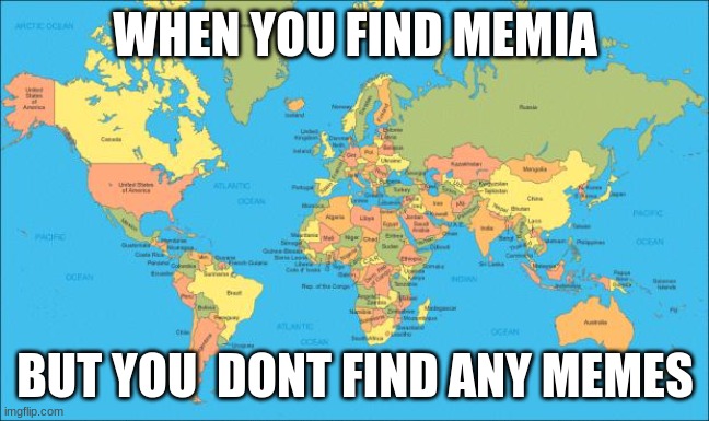 world map | WHEN YOU FIND MEMIA; BUT YOU  DONT FIND ANY MEMES | image tagged in world map | made w/ Imgflip meme maker