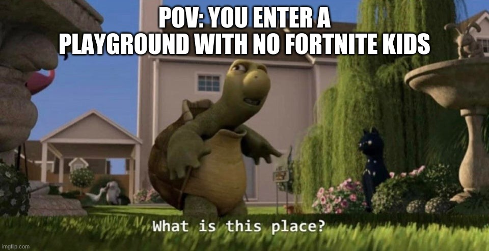 Beware for this territory is infested with wild Fortnite kids they are very hostile | POV: YOU ENTER A PLAYGROUND WITH NO FORTNITE KIDS | image tagged in what is this place,fortnite,playground,children | made w/ Imgflip meme maker