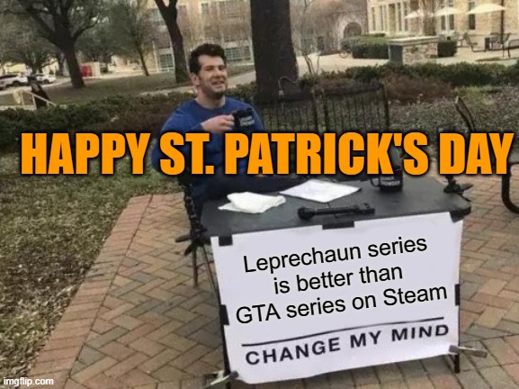 Change My Mind | HAPPY ST. PATRICK'S DAY; Leprechaun series is better than GTA series on Steam | image tagged in memes,change my mind | made w/ Imgflip meme maker