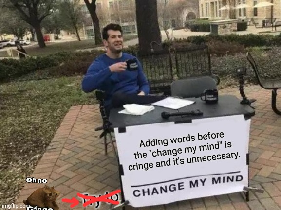 There's no reason to do it | Adding words before the "change my mind" is cringe and it's unnecessary. Try to | image tagged in memes,change my mind,cringe,oh no cringe | made w/ Imgflip meme maker