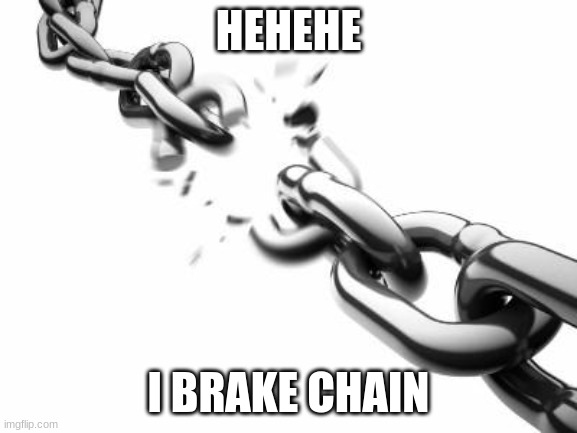 Broken Chains  | HEHEHE; I BRAKE CHAIN | image tagged in broken chains | made w/ Imgflip meme maker