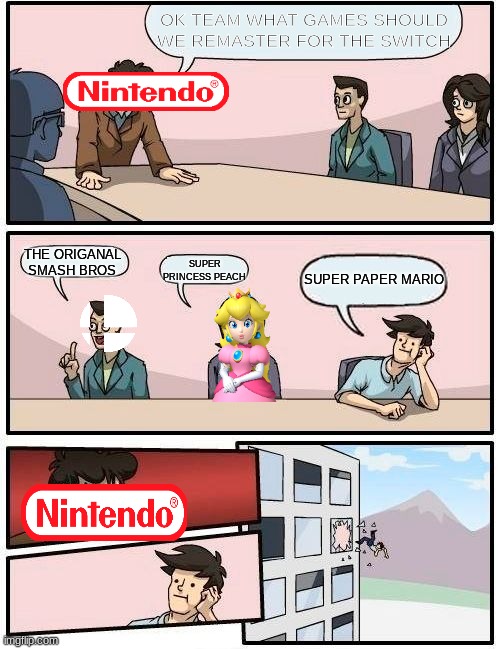 even more super paper mario hate | OK TEAM WHAT GAMES SHOULD WE REMASTER FOR THE SWITCH; THE ORIGANAL SMASH BROS; SUPER PRINCESS PEACH; SUPER PAPER MARIO | image tagged in memes,boardroom meeting suggestion | made w/ Imgflip meme maker