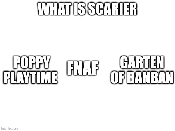 Witch One? | WHAT IS SCARIER; POPPY PLAYTIME; GARTEN OF BANBAN; FNAF | image tagged in fnaf,poppy playtime | made w/ Imgflip meme maker