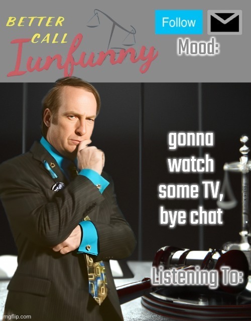 iUnFunny's Better Call Saul template thx iUnFunny | gonna watch some TV, bye chat | image tagged in iunfunny's better call saul template thx iunfunny | made w/ Imgflip meme maker