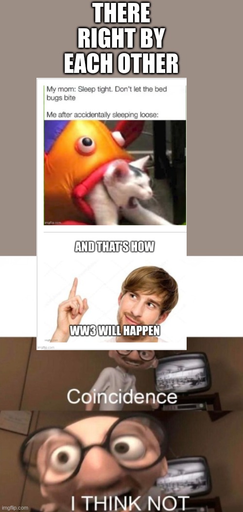 THERE RIGHT BY EACH OTHER | image tagged in coincidence i think not | made w/ Imgflip meme maker