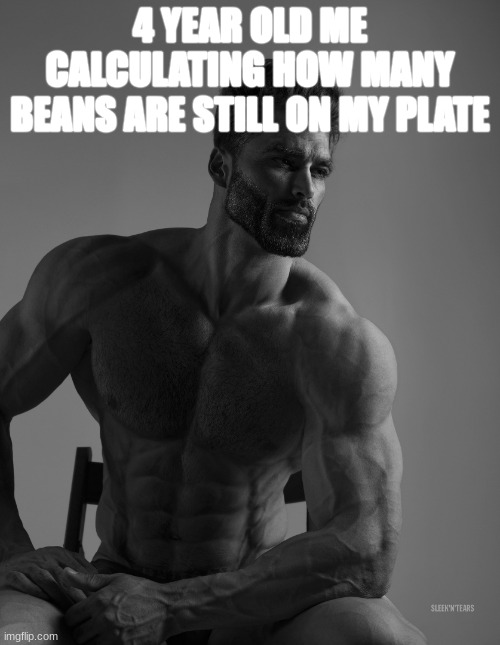 Giga Chad | 4 YEAR OLD ME CALCULATING HOW MANY BEANS ARE STILL ON MY PLATE | image tagged in giga chad | made w/ Imgflip meme maker