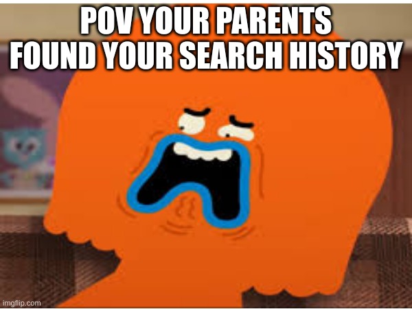 POV YOUR PARENTS FOUND YOUR SEARCH HISTORY | image tagged in oh no moment | made w/ Imgflip meme maker