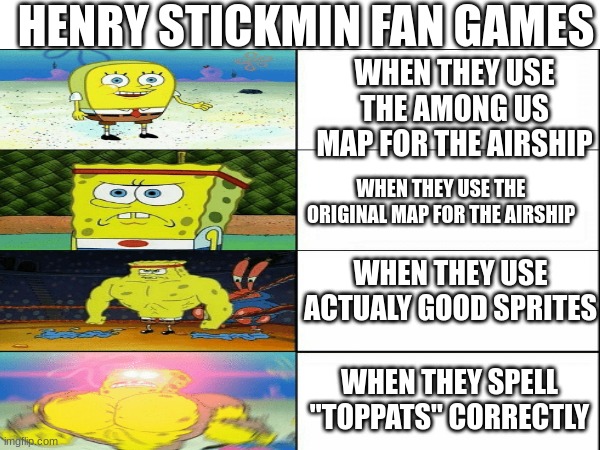 What do you find most annoying? | HENRY STICKMIN FAN GAMES; WHEN THEY USE THE AMONG US MAP FOR THE AIRSHIP; WHEN THEY USE THE ORIGINAL MAP FOR THE AIRSHIP; WHEN THEY USE ACTUALY GOOD SPRITES; WHEN THEY SPELL "TOPPATS" CORRECTLY | image tagged in henry stickmin,spongebob | made w/ Imgflip meme maker