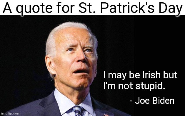 Do the Irish claim him? | A quote for St. Patrick's Day; I may be Irish but
I'm not stupid. - Joe Biden | image tagged in confused joe biden,democrats,liberals,biden,st patrick's day | made w/ Imgflip meme maker