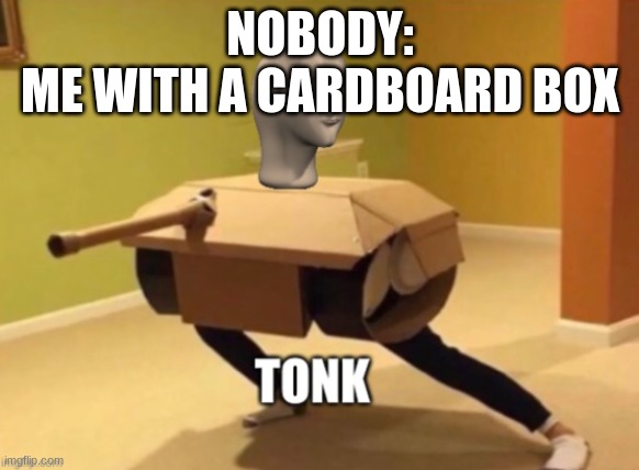 halloween for 3 years of my life | NOBODY:



ME WITH A CARDBOARD BOX | image tagged in tonk | made w/ Imgflip meme maker