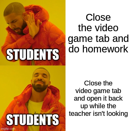 Basically almost all of the students in my school do games instead of homework (including me) |  Close the video game tab and do homework; STUDENTS; Close the video game tab and open it back up while the teacher isn't looking; STUDENTS | image tagged in memes,drake hotline bling | made w/ Imgflip meme maker