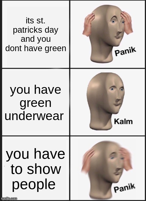 based on a true story | its st. patricks day and you dont have green; you have green underwear; you have to show people | image tagged in memes,panik kalm panik | made w/ Imgflip meme maker