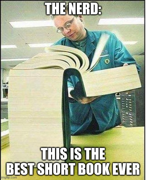 big book | THE NERD:; THIS IS THE BEST SHORT BOOK EVER | image tagged in big book | made w/ Imgflip meme maker
