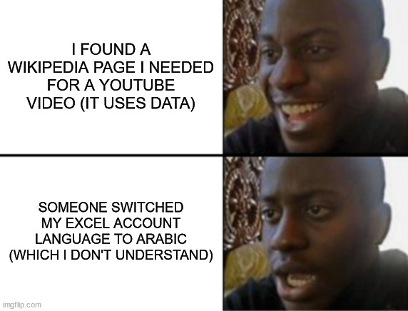 Oh yeah! Oh no... | I FOUND A WIKIPEDIA PAGE I NEEDED FOR A YOUTUBE VIDEO (IT USES DATA); SOMEONE SWITCHED MY EXCEL ACCOUNT LANGUAGE TO ARABIC
(WHICH I DON'T UNDERSTAND) | image tagged in oh yeah oh no | made w/ Imgflip meme maker