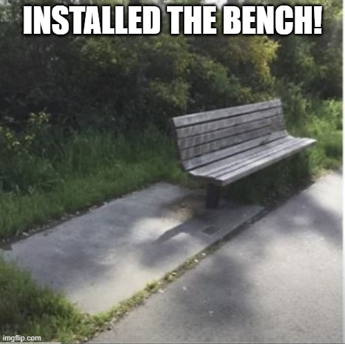 Bench | INSTALLED THE BENCH! | image tagged in you had one job | made w/ Imgflip meme maker