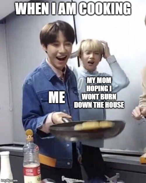meme | WHEN I AM COOKING; ME; MY MOM HOPING I WONT BURN DOWN THE HOUSE | image tagged in renjun flipping pancakes,kpop | made w/ Imgflip meme maker