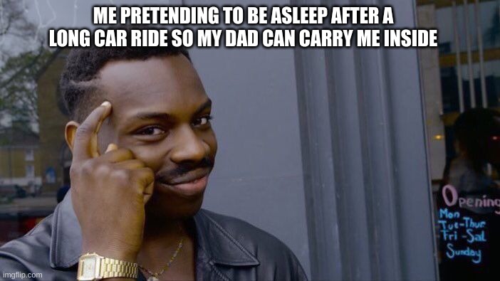 Roll Safe Think About It Meme | ME PRETENDING TO BE ASLEEP AFTER A LONG CAR RIDE SO MY DAD CAN CARRY ME INSIDE | image tagged in memes,roll safe think about it | made w/ Imgflip meme maker