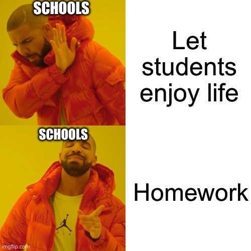 Schools be like | SCHOOLS; Let students enjoy life; SCHOOLS; Homework | image tagged in memes,funny memes,fun,school,school meme,school sucks | made w/ Imgflip meme maker