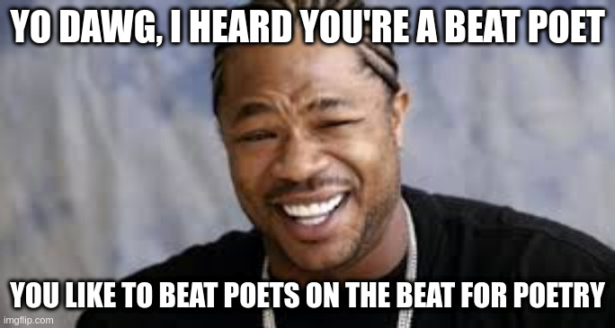 pimp my ride | YO DAWG, I HEARD YOU'RE A BEAT POET; YOU LIKE TO BEAT POETS ON THE BEAT FOR POETRY | image tagged in pimp my ride | made w/ Imgflip meme maker