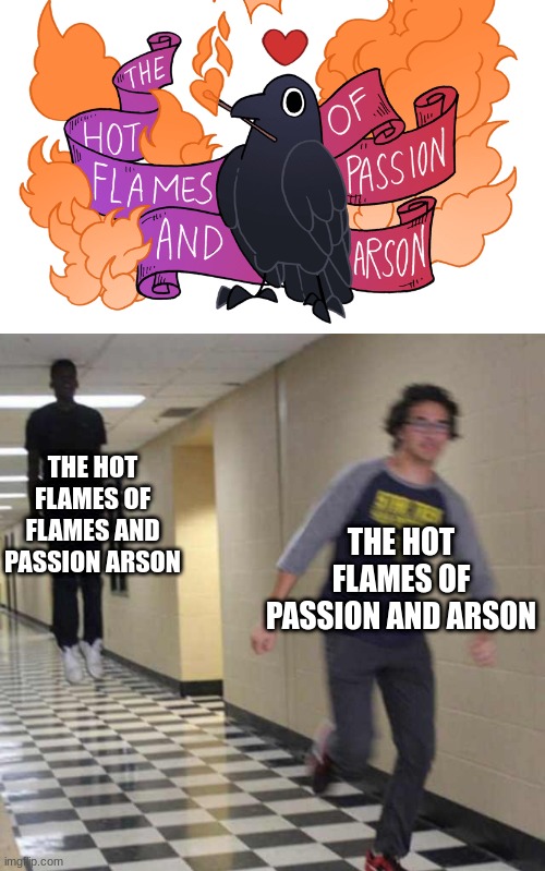Me when I'm tired of homework and try to read the next question | THE HOT FLAMES OF FLAMES AND PASSION ARSON; THE HOT FLAMES OF PASSION AND ARSON | image tagged in floating boy chasing running boy | made w/ Imgflip meme maker