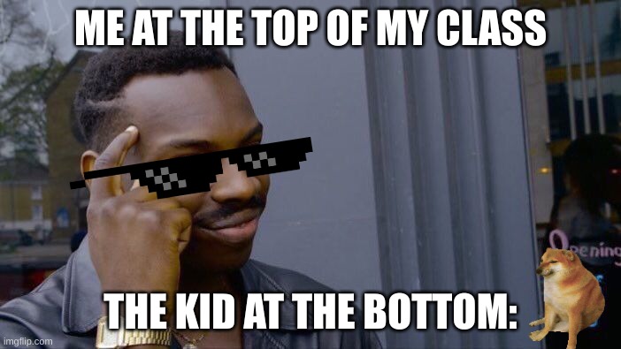 Roll Safe Think About It Meme | ME AT THE TOP OF MY CLASS; THE KID AT THE BOTTOM: | image tagged in memes,roll safe think about it | made w/ Imgflip meme maker